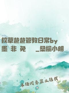 校草爸爸管教日常by墨寶非寶免費閱讀
