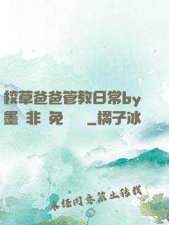 校草爸爸管教日常by墨寶非寶免費閱讀