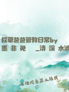 校草爸爸管教日常by墨寶非寶免費閱讀