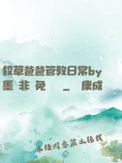 校草爸爸管教日常by墨寶非寶免費閱讀