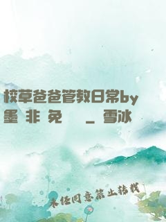校草爸爸管教日常by墨寶非寶免費閱讀