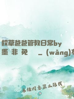 校草爸爸管教日常by墨寶非寶免費閱讀