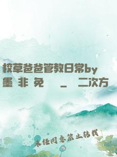 校草爸爸管教日常by墨寶非寶免費閱讀