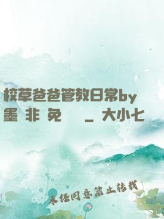 校草爸爸管教日常by墨寶非寶免費閱讀