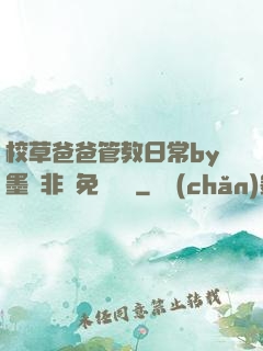 校草爸爸管教日常by墨寶非寶免費閱讀