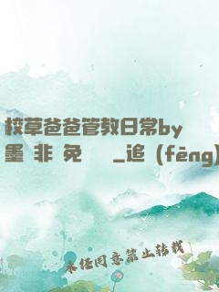 校草爸爸管教日常by墨寶非寶免費閱讀