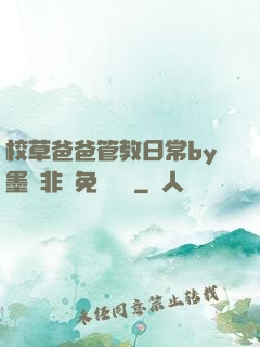 校草爸爸管教日常by墨寶非寶免費閱讀