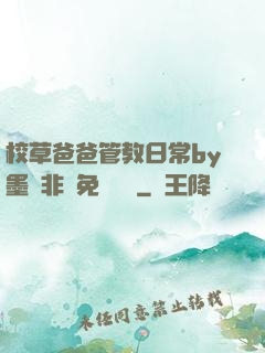 校草爸爸管教日常by墨寶非寶免費閱讀