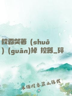 校霸哭著說(shuō)關(guān)掉遙控器