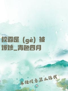 校霸是個(gè)雙被爆炒