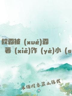 校霸被學(xué)霸壓著寫(xiě)作業(yè)小說(shuō)