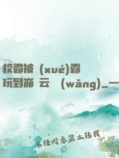 校霸被學(xué)霸玩到崩潰云譯網(wǎng)
