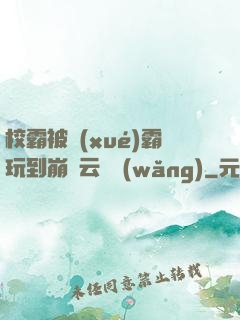 校霸被學(xué)霸玩到崩潰云譯網(wǎng)