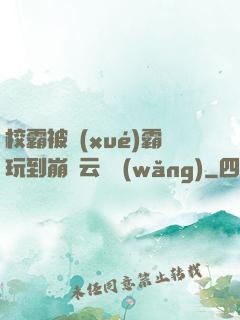 校霸被學(xué)霸玩到崩潰云譯網(wǎng)
