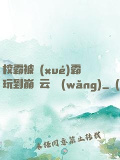 校霸被學(xué)霸玩到崩潰云譯網(wǎng)