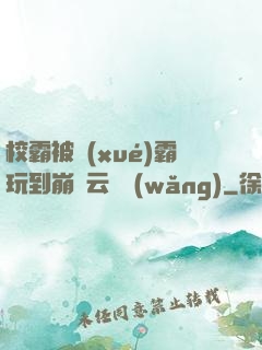 校霸被學(xué)霸玩到崩潰云譯網(wǎng)