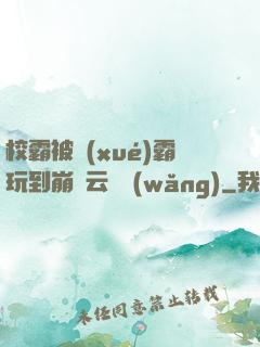 校霸被學(xué)霸玩到崩潰云譯網(wǎng)
