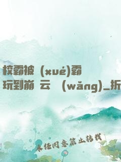 校霸被學(xué)霸玩到崩潰云譯網(wǎng)