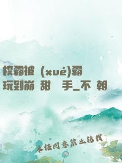校霸被學(xué)霸玩到崩潰甜餅寫手