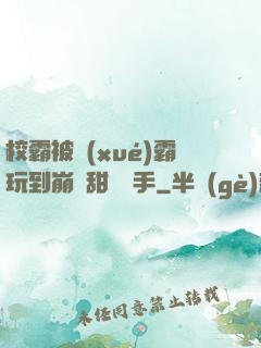 校霸被學(xué)霸玩到崩潰甜餅寫手