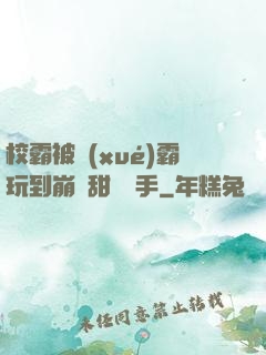 校霸被學(xué)霸玩到崩潰甜餅寫手