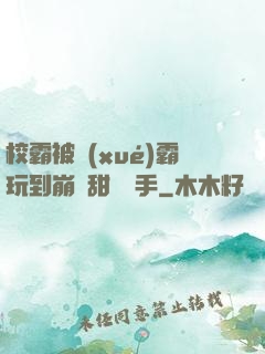 校霸被學(xué)霸玩到崩潰甜餅寫手