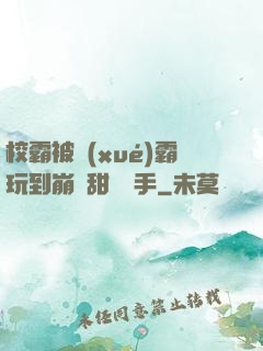 校霸被學(xué)霸玩到崩潰甜餅寫手
