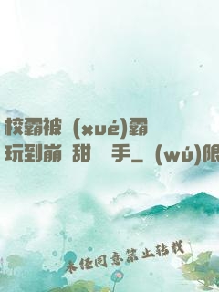 校霸被學(xué)霸玩到崩潰甜餅寫手