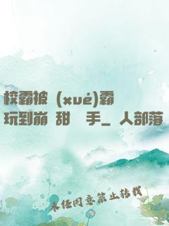 校霸被學(xué)霸玩到崩潰甜餅寫手