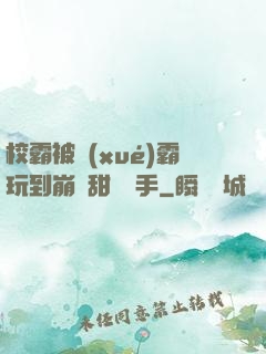 校霸被學(xué)霸玩到崩潰甜餅寫手
