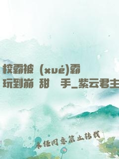 校霸被學(xué)霸玩到崩潰甜餅寫手