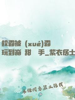校霸被學(xué)霸玩到崩潰甜餅寫手
