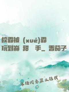 校霸被學(xué)霸玩到崩潰甜餅寫手