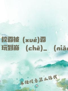校霸被學(xué)霸玩到崩潰車(chē)