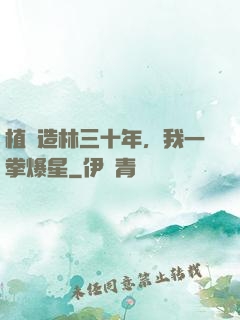 植樹造林三十年，我一拳爆星