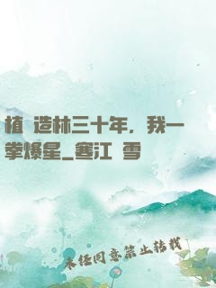 植樹造林三十年，我一拳爆星