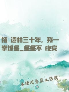 植樹造林三十年，我一拳爆星