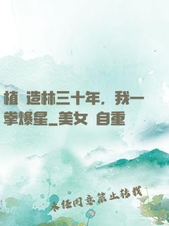 植樹造林三十年，我一拳爆星