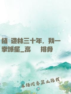 植樹造林三十年，我一拳爆星