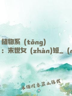 植物系統(tǒng)：末世女戰(zhàn)姬