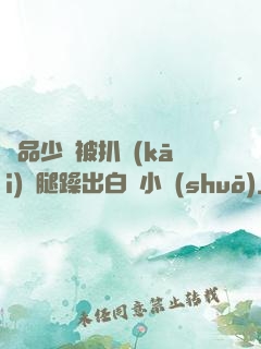 極品少婦被扒開(kāi)雙腿躁出白漿小說(shuō)