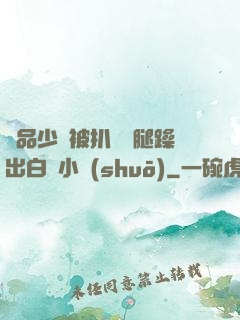 極品少婦被扒開雙腿躁出白漿小說(shuō)