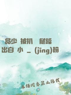 極品少婦被扒開雙腿躁出白漿小說