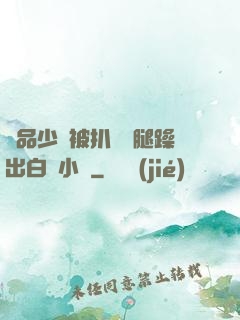 極品少婦被扒開雙腿躁出白漿小說