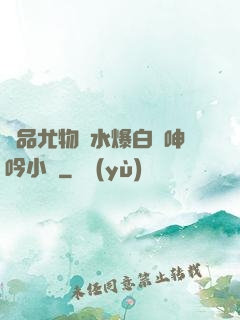 極品尤物噴水爆白漿呻吟小說