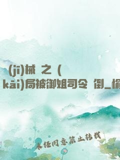 機(jī)械師之開(kāi)局被御姐司令撲倒