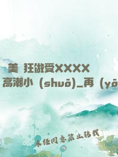 歐美瘋狂做受XXXX高潮小說(shuō)