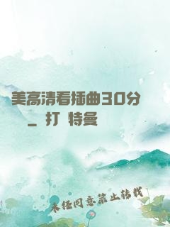 歐美高清看插曲30分鐘視頻