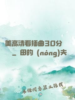 歐美高清看插曲30分鐘視頻