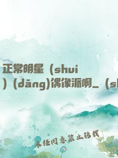 正常明星誰(shuí)當(dāng)偶像派啊